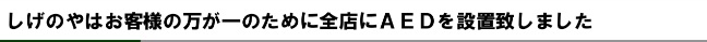 しげのやはお客様の万が一のために全店にAEDを設置いたしました