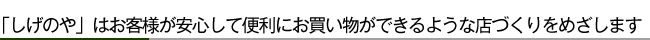 「しげのや」はお客様が安心して便利にお買い物ができるような店づくりをめざします