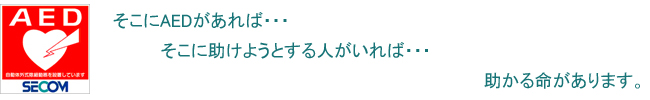 そこにAEDがあれば・・・　そこに助けようとする人がいれば・・・　助かる命があります。